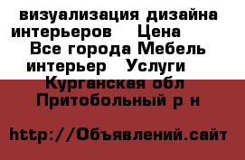 3D визуализация дизайна интерьеров! › Цена ­ 200 - Все города Мебель, интерьер » Услуги   . Курганская обл.,Притобольный р-н